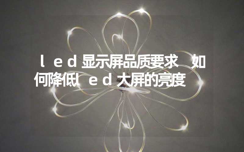 led显示屏品质要求 如何降低led大屏的亮度